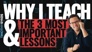 Why I Teach & The 3 Most Important Lessons