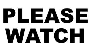 PLEASE WATCH. THANK YOU.