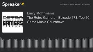 The Retro Gamers - Episode 173: Top 10 Game Music Countdown