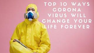 Top 10 Ways Corona Virus Will Change Your Life Forever