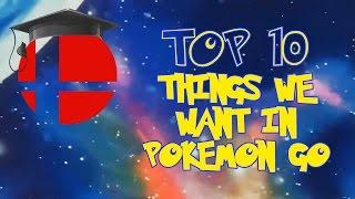 Character Study - Top 10 Things We Want To See In Pokemon Go