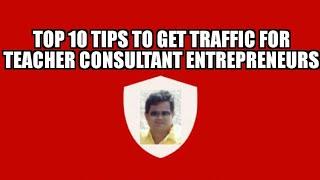 Top 10 tips to get traffic for Teacher Consultant Entrepreneurs