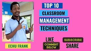 TOP 10 CLASSROOM MANAGEMENT TECHNIQUES by ECHU FRANK