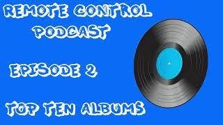 Remote Control Podcast - Episode 2 - Top 10 Albums