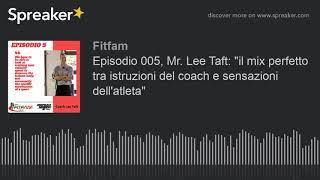 Episodio 005, Mr. Lee Taft: "il mix perfetto tra istruzioni del coach e sensazioni dell'atleta"