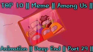 TOP 10 || Meme || Among Us || Animation || Deep End || Part 29 ||