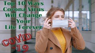 Top 10 Ways Corona Virus Will Change Your Life Forever