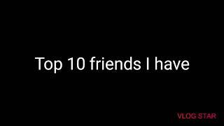 Top 10 friend I have...