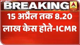 Without Lockdown India Would Have Reported 8.20 Lakh Cases: ICMR | ABP News