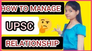 How to manage UPSC preparation with relationships | Best advice what to do