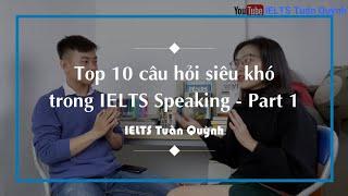 TOP 10 CÂU HỎI SIÊU KHÓ TRONG IELTS SPEAKING - PART 1