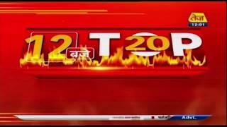 देखिये अब तक की 20 अहम खबरे | Top Headlines Of The Day