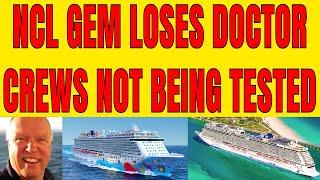 NCL GEM LOSES DOCTOR PLUS NCL CREWS NOT BEING TESTED BEING SHUFFLED ONTO SHIPS FOR REPATRIATION