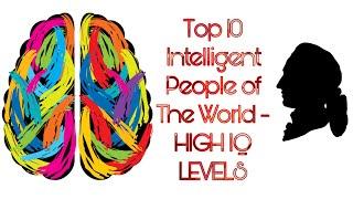 Top 10 Intelligent People of The World - HIGH IQ LEVEL - GENIUS PEOPLE