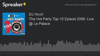 The Hot Party Top 10 Episod 2006: Live @ Le Palace