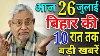 आज 26 जुलाई रात तक | बिहार की ताजा खबर | Bihar Breaking News | बिहार की बड़ी खबरें | CM Nitish Kr.