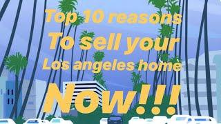 Top 10 reasons to sell your Los Angeles Home NOW!