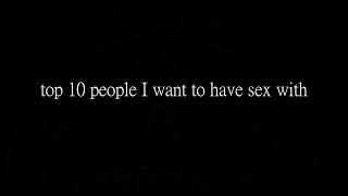 Top 10 people i want to have sex with