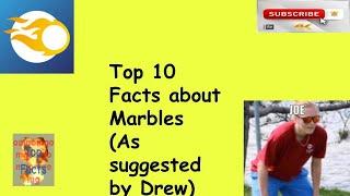 Top 10 Facts about Marbles (As suggested by Drew)