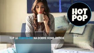 TOP 10 POMYSŁÓW NA DOBRE HOME OFFICE