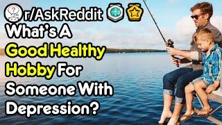 What's A Good Healthy Hobby For Someone With Depression? (r/AskReddit)