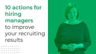 10 Simple Actions for Hiring Managers to Dramatically Improve Recruiting Results