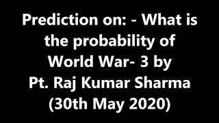 Prediction on :- What is the probability of World War -3 by Pt. Raj Kumar Sharma (30th May