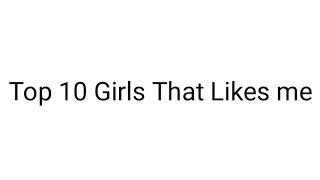 Top 10 Girls that Likes me