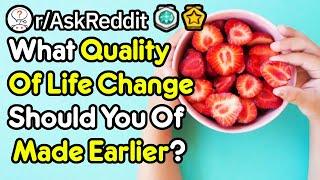 What Quality Of Life Change Should You Of Made Earlier? (r/AskReddit)