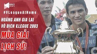 Hoàng Anh Gia Lai vô địch năm 2003 có phải đội hình mạnh nhất lịch sử V.League? | NEXT SPORTS