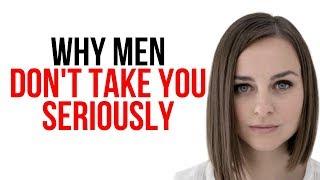 The Truth Why Men Don't Take You Seriously