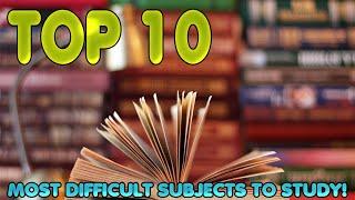 Top 10 Most Difficult Subjects To Study!