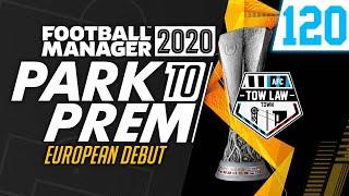 Park To Prem FM20 | Tow Law Town #120 - European Debut | Football Manager 2020
