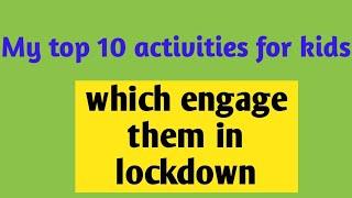 My top 10  activities for kids which engage them in lockdown