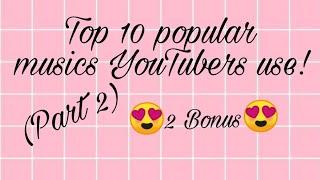 Top 10 popular musics YouTubers use! (2 Bonus) (Part 2) (Read description)