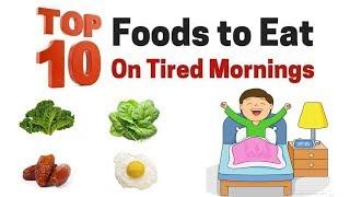 Top 10 Foods to Eat On Tired Morning