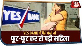 YES BANK में पैसे फंसे तो फूट-फूट कर रो पड़ी महिला, बोली- 'दवा कैसे खरीदें?'