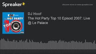 The Hot Party Top 10 Episod 2007: Live @ Le Palace