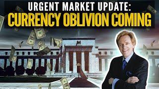 Urgent Market Update: Currency Oblivion Coming