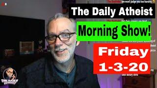 The Daily Atheist Morning Show - Friday 1-3-2020