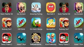 Scary Teacher 3D,Ice Scream,Amazing Fishing,Red Ball 4,Subway Surf,Hill Climb,Om Nom:Merge,SpongeRun