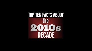 Top 10 Facts of EVERYTHING- The  2010s Decade