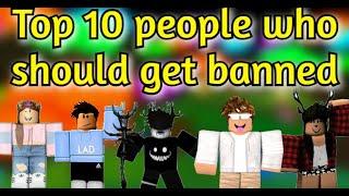 TOP 10 PEOPLE WHO DESERVED TO GET BANNED on roblox