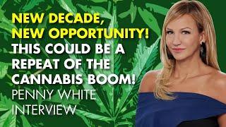 NEW DECADE, NEW OPPORTUNITY! This Could Be A Repeat Of The Cannabis BOOM! Penny White Interview