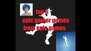 top 6 epic gamer gamer from epic games