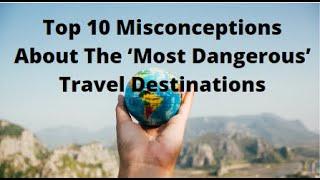 Top 10 Misconceptions About The ‘Most Dangerous’ Travel Destinations