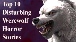 Top 10 Disturbing Werewolf Horror Stories Of All Time - Part 2