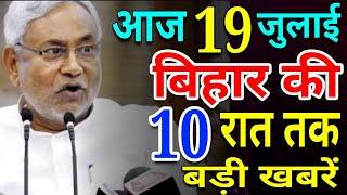 आज 19 जुलाई रात तक | बिहार की ताजा खबर | Bihar Breaking News | बिहार की बड़ी खबरें | CM Nitish Kr.