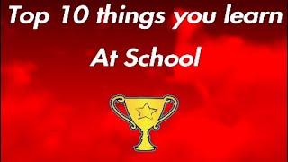 Top 10 things you learn at School!