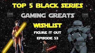 Star Wars Black Series Top 5 "Gaming Greats" Wishlist - Figure It Out Ep. 53